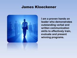 James KloeckenerI am a proven hands on leader who demonstrates outstanding verbal and written communication skills to effectively train, evaluate and present winning programs. 