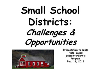 Small School
 Districts:
Challenges &
Opportunities
         Presentation to WSU
             Field-Based
           Superintendent's
               Program
            Feb. 11, 2012
 