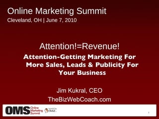 [object Object],[object Object],Attention!=Revenue! Attention-Getting Marketing For More Sales, Leads & Publicity For Your Business Jim Kukral, CEO TheBizWebCoach.com 