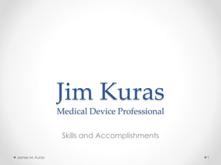 Jim Kuras
Medical Device Professional
Skills and Accomplishments
1James M. Kuras
 