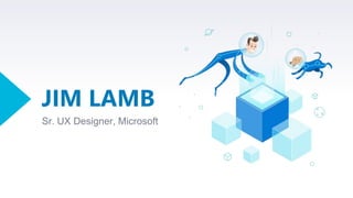 JIM LAMB
Sr. UX Designer, Microsoft
 
