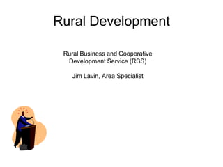 Rural Development Rural Business and Cooperative Development Service (RBS) Jim Lavin, Area Specialist 