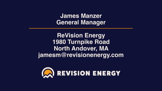 James Manzer 
General Manager 
 
ReVision Energy 
1980 Turnpike Road 
North Andover, MA  
jamesm@revisionenergy.com
 
