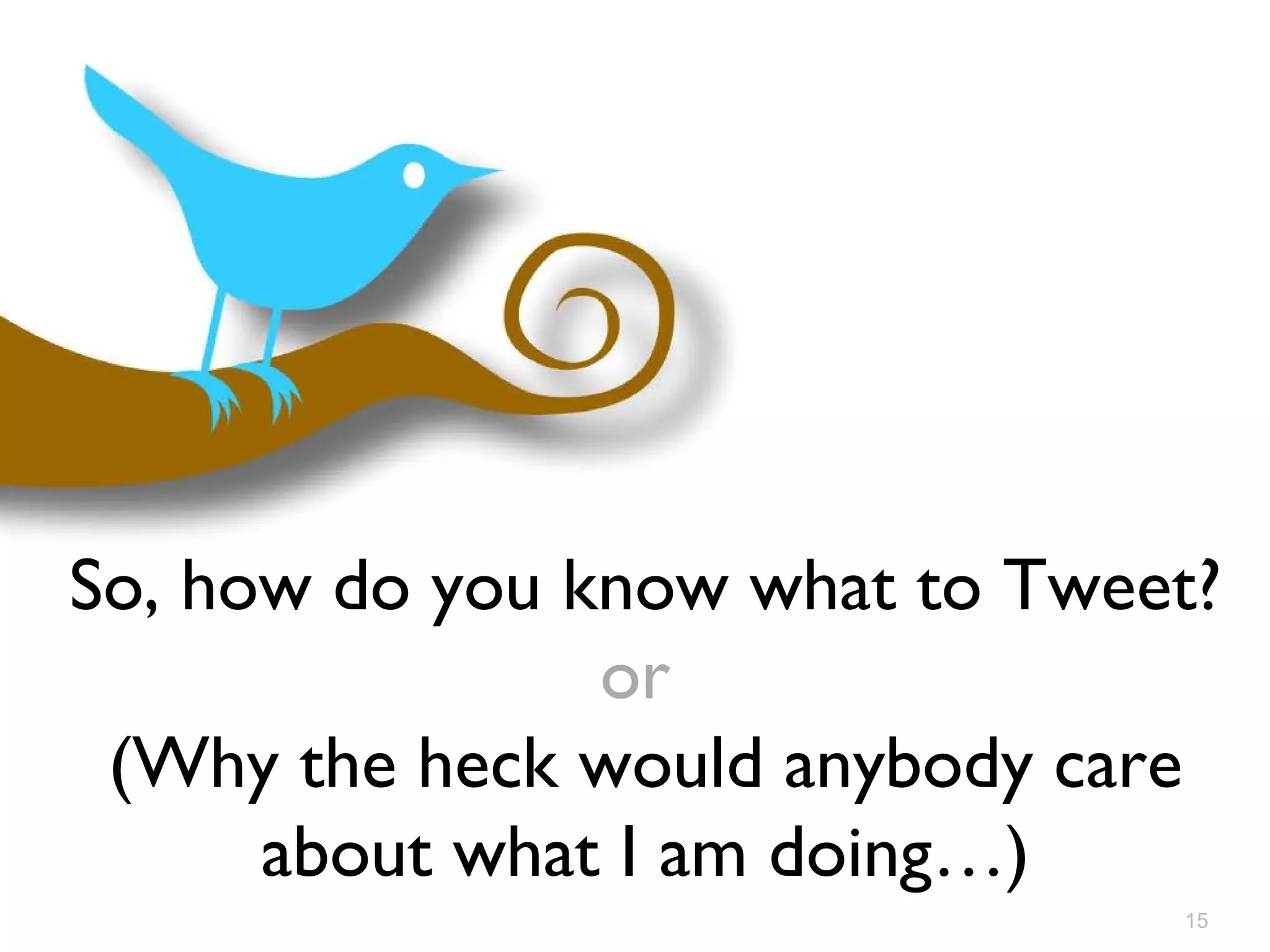 So, how do you know what to Tweet? or   (Why the heck would anybody care about what I am doing…) 