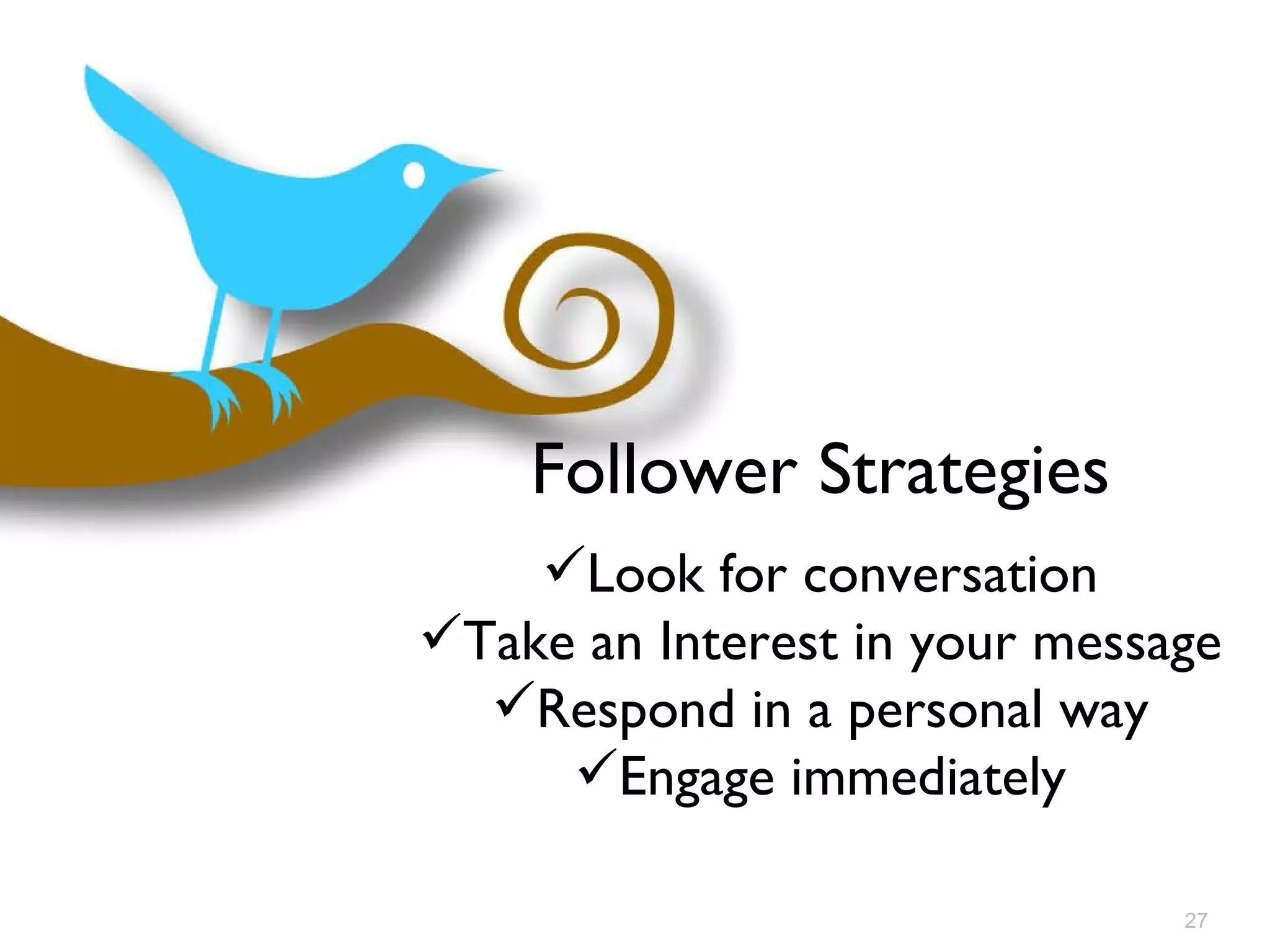 Follower Strategies Look for conversation Take an Interest in your message Respond in a personal way Engage immediately 