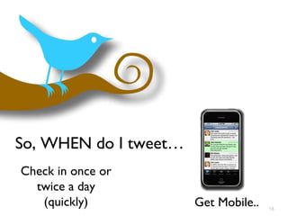 So, WHEN do I tweet… Check in once or twice a day (quickly) Get Mobile.. 