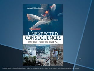 James William Martin (2011), Unexpected Consequences,- Why The Things We Trust Fail, Copyright 2011 by Praeger Publications . Not to be reproduced or modified without written permission from Praeger Publications.
 