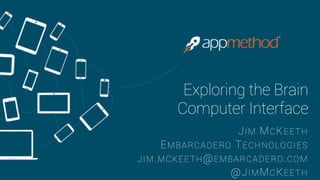 Android and the 
Brain-Computer Interface 
JIM MCKEETH 
EMBARCADERO TECHNOLOGIES 
JIM.MCKEETH@EMBARCADERO.COM 
@JIMMCKEETH 
 