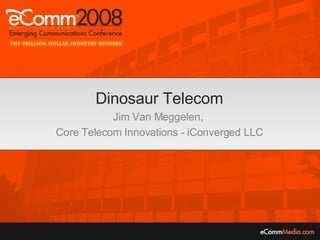 Dinosaur Telecom Jim Van Meggelen,  Core Telecom Innovations - iConverged LLC 