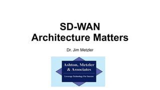 SD-WAN
Architecture Matters
Dr. Jim Metzler
 