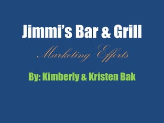 Jimmi’s Bar & Grill
Marketing Efforts
By: Kimberly & Kristen Bak
 