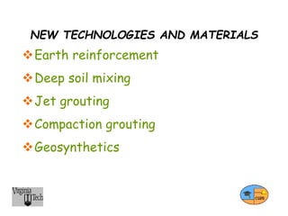 NEW TECHNOLOGIES AND MATERIALS
Earth reinforcement
Deep soil mixing
Jet grouting
Compaction grouting
Geosynthetics
 