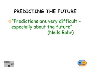 PREDICTING THE FUTURE
“Predictions are very difficult –
especially about the future”
(Neils Bohr)
 
