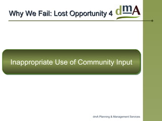Why We Fail: Lost Opportunity 4 Inappropriate Use of Community Input 