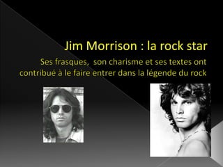 Jim Morrison : la rock star Ses frasques,  son charisme et ses textes ont contribué à le faire entrer dans la légende du rock 