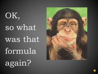 OK, so whatwas thatformula again?