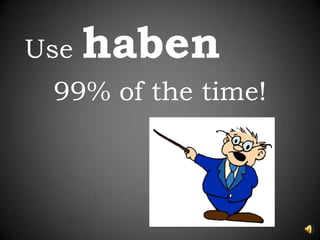 Use haben  99% of the time!