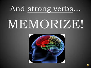 And strong verbs…MEMORIZE!