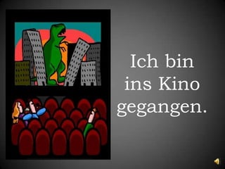 Ich bin ins Kino gegangen.