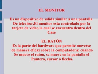 EL MONITOR

Es un dispositivo de salida similar a una pantalla
  De televisor.El monitor esta controlado por la
 tarjeta d...