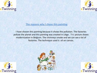 The reasons why I chose this painting

  I have chosen this painting because it shows the pollution. The factories
pollute...