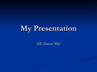 My Presentation All About Me! 