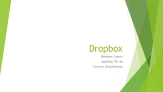 Dropbox
Nombre: Jimmy
Apellido: Torres
Carrera: Arquitectura
 