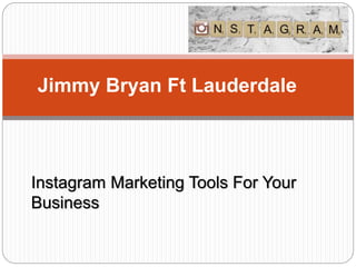 Jimmy Bryan Ft Lauderdale
Instagram Marketing Tools For Your
Business
 