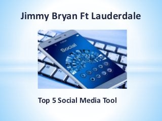 Top 5 Social Media Tool
Jimmy Bryan Ft Lauderdale
 