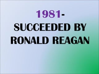 1981 - SUCCEEDED BY RONALD REAGAN 