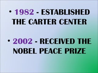 1982  - ESTABLISHED THE CARTER CENTER 2002  - RECEIVED THE NOBEL PEACE PRIZE 