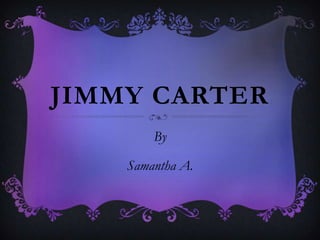 JIMMY CARTER
By
Samantha A.
 