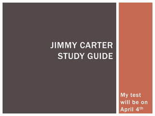 JIMMY CARTER
  STUDY GUIDE



                My test
                will be on
                April 4 th
 