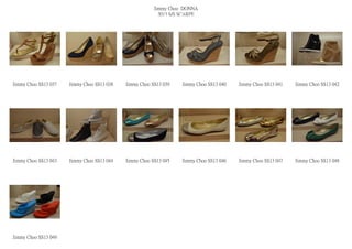 Jimmy Choo DONNA
                                                          2013 S/S SCARPE




Jimmy Choo SS13 037   Jimmy Choo SS13 038   Jimmy Choo SS13 039   Jimmy Choo SS13 040   Jimmy Choo SS13 041   Jimmy Choo SS13 042




Jimmy Choo SS13 043   Jimmy Choo SS13 044   Jimmy Choo SS13 045   Jimmy Choo SS13 046   Jimmy Choo SS13 047   Jimmy Choo SS13 048




Jimmy Choo SS13 049
 