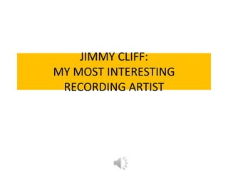 JIMMY CLIFF:
MY MOST INTERESTING
RECORDING ARTIST

 