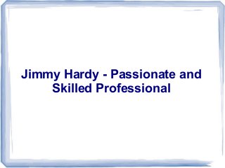 Jimmy Hardy - Passionate and
Skilled Professional
 