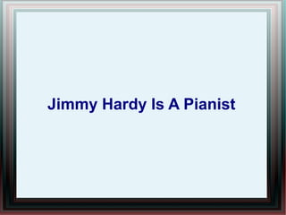 Jimmy Hardy Is A Pianist
 