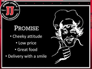 • Cheeky attitude
• Low price
• Great food
• Delivery with a smile
PROMISE
 