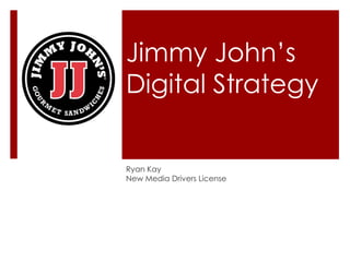 Jimmy John’s
Digital Strategy
Ryan Kay
New Media Drivers License
 