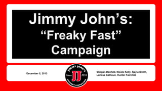 Jimmy John’s:
“Freaky Fast”
Campaign
December 5, 2013

Morgan Denfeld, Nicole Kelly, Kayla Smith,
Larissa Calhoun, Hunter Fairchild

 