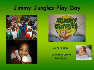 Jimmy Jungles Play Day




              25 April 2009

            Tygervalley Centre
               Cape Town
 