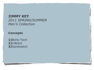 JIMMY KEY 2011 SPRING/SUMMER Men’s Collection Concepts 1) Boho-Tech 2) In&Out 3) Sandwatch 