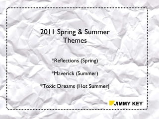 2011 Spring & Summer Themes *Reflections  (Spring) *Maverick  (Summer) *Toxic Dreams  (Hot Summer) 