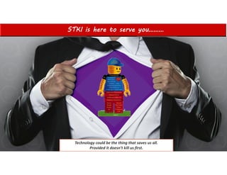 STKI is here to serve you………
1
Technology could be the thing that saves us all.
Provided it doesn’t kill us first.
 