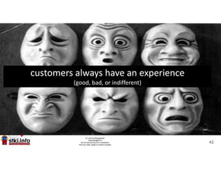 customers always have an experience
(good, bad, or indifferent)
42
 