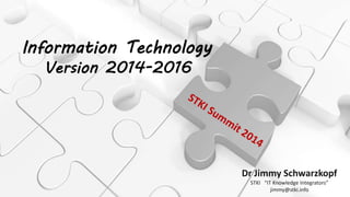 /
Information Technology
Version 2014-2016
Dr Jimmy Schwarzkopf
STKI “IT Knowledge Integrators”
jimmy@stki.info
 