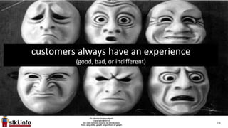 customers always have an experience
(good, bad, or indifferent)
74
 