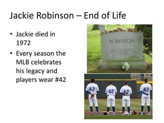 Jackie Robinson – End of Life
• Jackie died in
1972
• Every season the
MLB celebrates
his legacy and
players wear #42
 