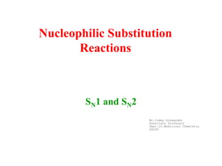 Nucleophilic Substitution
Reactions
SN1 and SN2
Mr.Jimmy Alexander
Associate Professor
Dept.of.Medicinal Chemistry
SSCOP
 