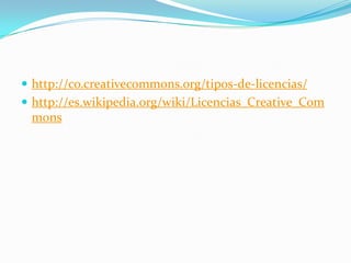  http://co.creativecommons.org/tipos-de-licencias/
 http://es.wikipedia.org/wiki/Licencias_Creative_Com
mons
 